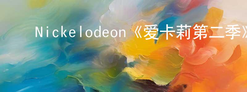 影视迷程晓红的个人博客,Nickelodeon《爱卡莉第二季》迅雷下载/在线观看/百度云-都市/情感-美剧天堂